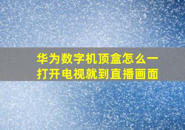 华为数字机顶盒怎么一打开电视就到直播画面