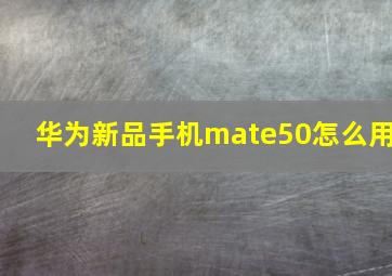 华为新品手机mate50怎么用