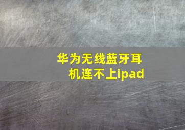 华为无线蓝牙耳机连不上ipad