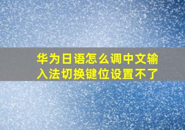 华为日语怎么调中文输入法切换键位设置不了