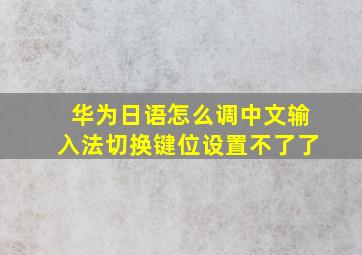 华为日语怎么调中文输入法切换键位设置不了了