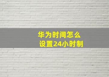 华为时间怎么设置24小时制