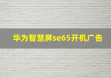 华为智慧屏se65开机广告