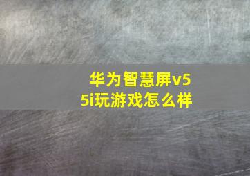 华为智慧屏v55i玩游戏怎么样