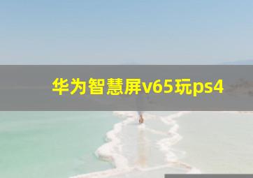 华为智慧屏v65玩ps4