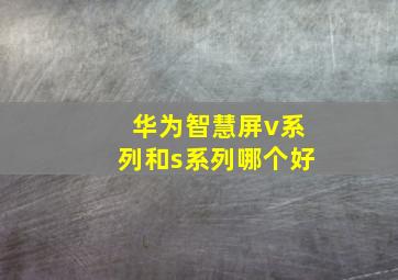 华为智慧屏v系列和s系列哪个好