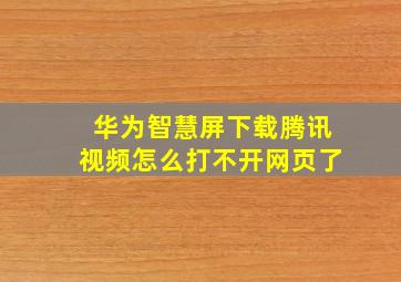 华为智慧屏下载腾讯视频怎么打不开网页了