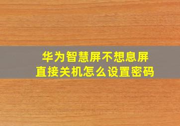 华为智慧屏不想息屏直接关机怎么设置密码