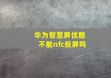 华为智慧屏优酷不能nfc投屏吗