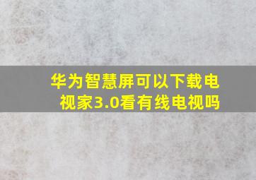 华为智慧屏可以下载电视家3.0看有线电视吗