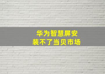 华为智慧屏安装不了当贝市场