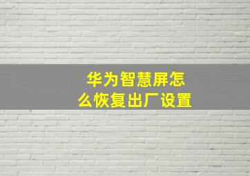 华为智慧屏怎么恢复出厂设置