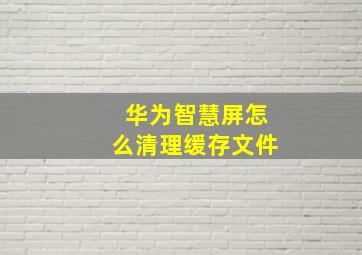 华为智慧屏怎么清理缓存文件