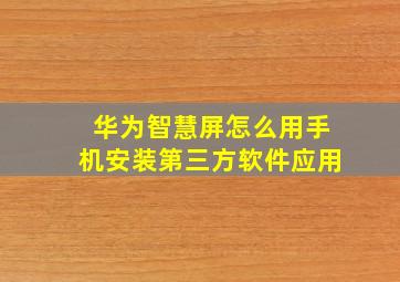 华为智慧屏怎么用手机安装第三方软件应用