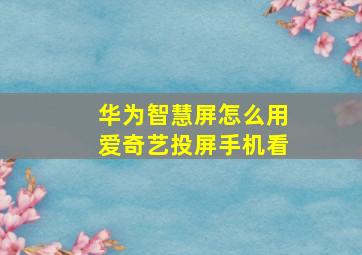 华为智慧屏怎么用爱奇艺投屏手机看