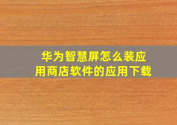 华为智慧屏怎么装应用商店软件的应用下载