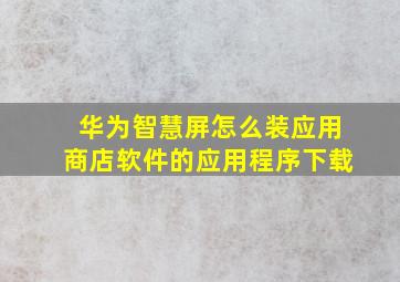 华为智慧屏怎么装应用商店软件的应用程序下载