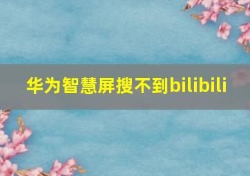 华为智慧屏搜不到bilibili