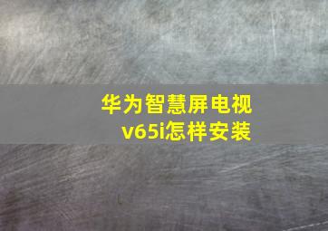 华为智慧屏电视v65i怎样安装