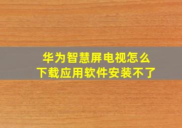 华为智慧屏电视怎么下载应用软件安装不了