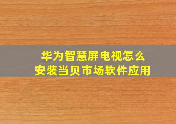 华为智慧屏电视怎么安装当贝市场软件应用