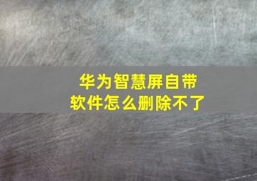 华为智慧屏自带软件怎么删除不了