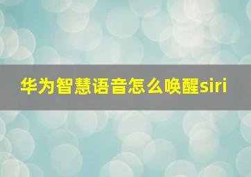 华为智慧语音怎么唤醒siri