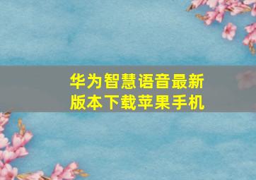 华为智慧语音最新版本下载苹果手机