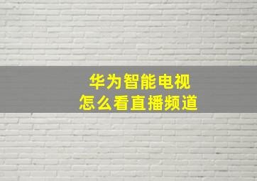 华为智能电视怎么看直播频道