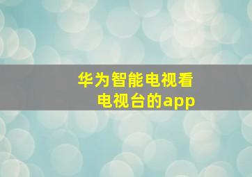 华为智能电视看电视台的app