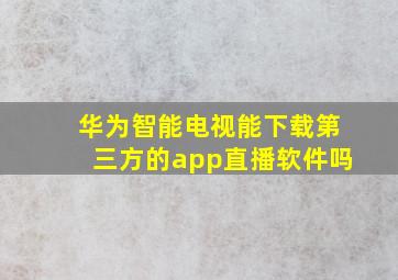 华为智能电视能下载第三方的app直播软件吗