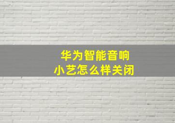 华为智能音响小艺怎么样关闭