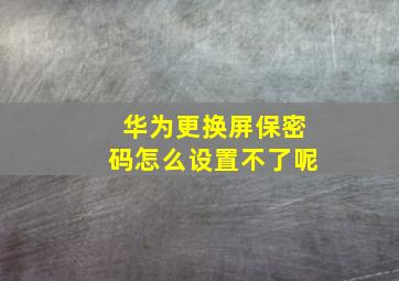 华为更换屏保密码怎么设置不了呢