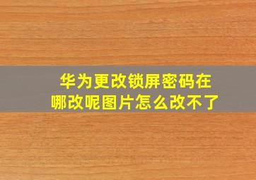 华为更改锁屏密码在哪改呢图片怎么改不了