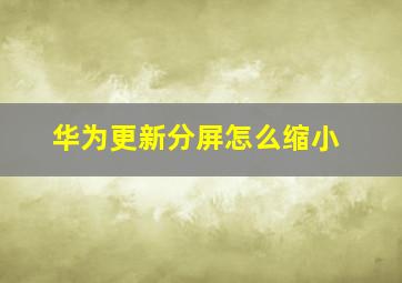 华为更新分屏怎么缩小