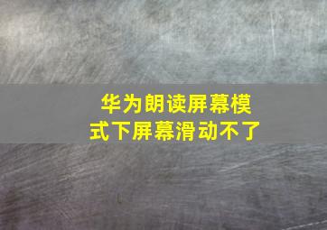 华为朗读屏幕模式下屏幕滑动不了