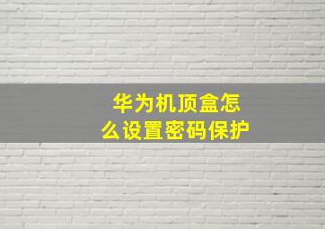 华为机顶盒怎么设置密码保护