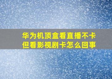 华为机顶盒看直播不卡但看影视剧卡怎么回事