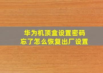 华为机顶盒设置密码忘了怎么恢复出厂设置