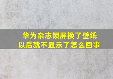 华为杂志锁屏换了壁纸以后就不显示了怎么回事