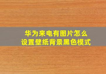 华为来电有图片怎么设置壁纸背景黑色模式