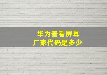 华为查看屏幕厂家代码是多少