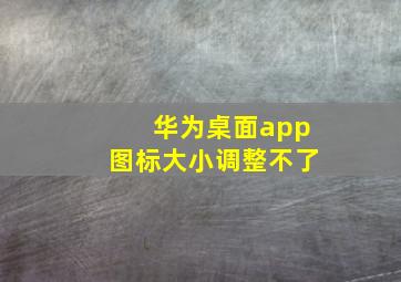 华为桌面app图标大小调整不了