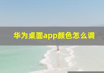 华为桌面app颜色怎么调