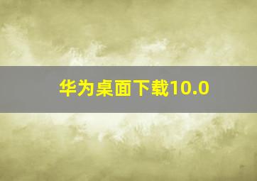 华为桌面下载10.0