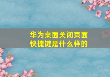 华为桌面关闭页面快捷键是什么样的