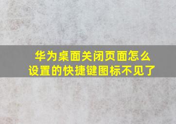 华为桌面关闭页面怎么设置的快捷键图标不见了