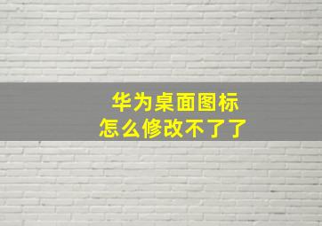 华为桌面图标怎么修改不了了