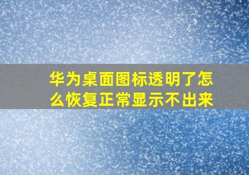 华为桌面图标透明了怎么恢复正常显示不出来