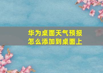 华为桌面天气预报怎么添加到桌面上